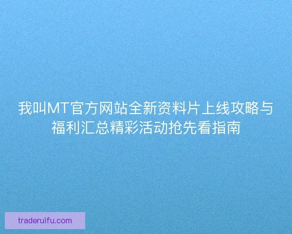 我叫MT官方网站全新资料片上线攻略与福利汇总精彩活动抢先看指南