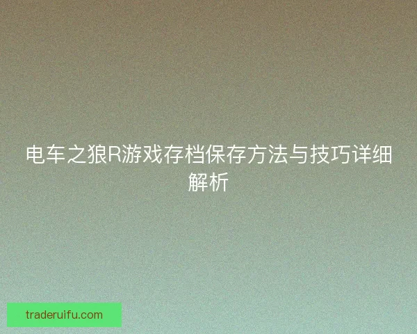 电车之狼R游戏存档保存方法与技巧详细解析