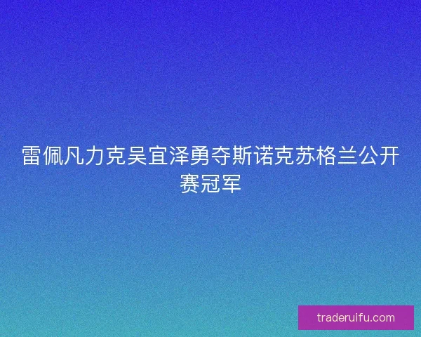 雷佩凡力克吴宜泽勇夺斯诺克苏格兰公开赛冠军